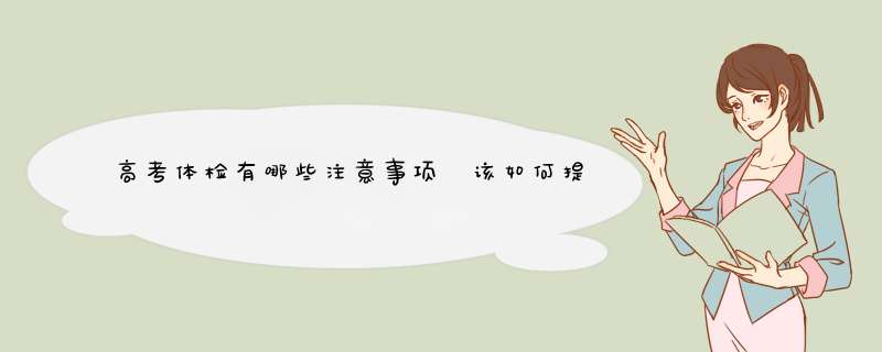 高考体检有哪些注意事项 该如何提前做好准备